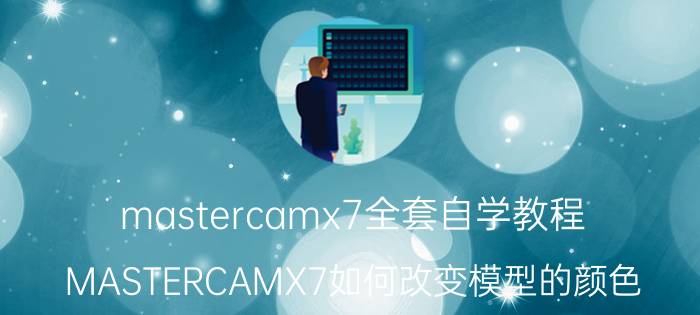 mastercamx7全套自学教程 MASTERCAMX7如何改变模型的颜色？